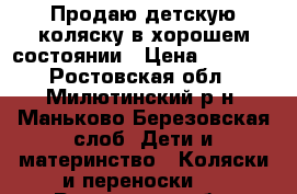 Продаю детскую коляску в хорошем состоянии › Цена ­ 6 000 - Ростовская обл., Милютинский р-н, Маньково-Березовская слоб. Дети и материнство » Коляски и переноски   . Ростовская обл.